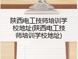 陕西电工技师培训学校地址(陕西电工技师培训学校地址)