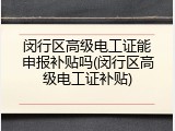 闵行区高级电工证能申报补贴吗(闵行区高级电工证补贴)