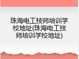 珠海电工技师培训学校地址(珠海电工技师培训学校地址)