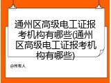 通州区高级电工证报考机构有哪些(通州区高级电工证报考机构有哪些)