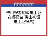 佛山报考初级电工证在哪报名(佛山初级电工证报名)
