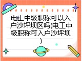 电工中级职称可以入户沙坪坝区吗(电工中级职称可入户沙坪坝)