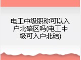 电工中级职称可以入户北碚区吗(电工中级可入户北碚)