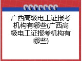 广西高级电工证报考机构有哪些(广西高级电工证报考机构有哪些)