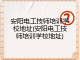 安阳电工技师培训学校地址(安阳电工技师培训学校地址)