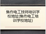 焦作电工技师培训学校地址(焦作电工培训学校地址)