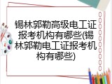 锡林郭勒高级电工证报考机构有哪些(锡林郭勒电工证报考机构有哪些)