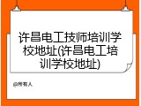 许昌电工技师培训学校地址(许昌电工培训学校地址)