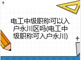 电工中级职称可以入户永川区吗(电工中级职称可入户永川)