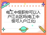 电工中级职称可以入户江北区吗(电工中级可入户江北)