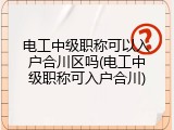 电工中级职称可以入户合川区吗(电工中级职称可入户合川)