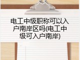 电工中级职称可以入户南岸区吗(电工中级可入户南岸)