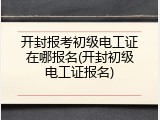 开封报考初级电工证在哪报名(开封初级电工证报名)