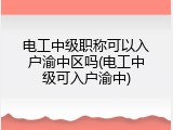 电工中级职称可以入户渝中区吗(电工中级可入户渝中)