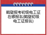 鹤壁报考初级电工证在哪报名(鹤壁初级电工证报名)