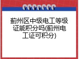 蓟州区中级电工等级证能积分吗(蓟州电工证可积分)
