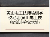 黄山电工技师培训学校地址(黄山电工技师培训学校地址)