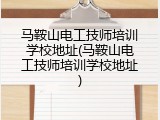 马鞍山电工技师培训学校地址(马鞍山电工技师培训学校地址)