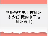 抚顺报考电工技师证多少钱(抚顺电工技师证费用)
