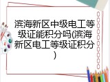滨海新区中级电工等级证能积分吗(滨海新区电工等级证积分)