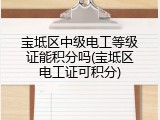 宝坻区中级电工等级证能积分吗(宝坻区电工证可积分)