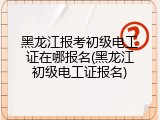 黑龙江报考初级电工证在哪报名(黑龙江初级电工证报名)