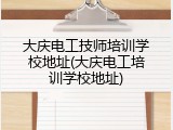 大庆电工技师培训学校地址(大庆电工培训学校地址)