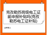 克孜勒苏高级电工证能申报补贴吗(克孜勒苏电工证补贴)