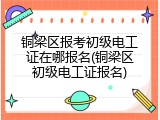 铜梁区报考初级电工证在哪报名(铜梁区初级电工证报名)