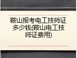 鞍山报考电工技师证多少钱(鞍山电工技师证费用)