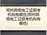 郑州高级电工证报考机构有哪些(郑州高级电工证报考机构有哪些)