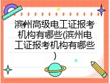 滨州高级电工证报考机构有哪些(滨州电工证报考机构有哪些)