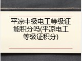 平凉中级电工等级证能积分吗(平凉电工等级证积分)