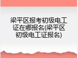 梁平区报考初级电工证在哪报名(梁平区初级电工证报名)