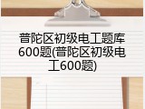 普陀区初级电工题库600题(普陀区初级电工600题)