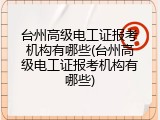 台州高级电工证报考机构有哪些(台州高级电工证报考机构有哪些)