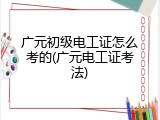 广元初级电工证怎么考的(广元电工证考法)