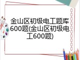 金山区初级电工题库600题(金山区初级电工600题)