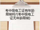 考中级电工证有年龄限制吗?(考中级电工证无年龄限制)