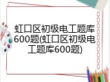 虹口区初级电工题库600题(虹口区初级电工题库600题)