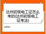达州初级电工证怎么考的(达州初级电工证考法)