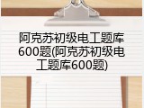 阿克苏初级电工题库600题(阿克苏初级电工题库600题)