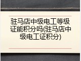 驻马店中级电工等级证能积分吗(驻马店中级电工证积分)