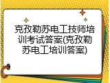 克孜勒苏电工技师培训考试答案(克孜勒苏电工培训答案)