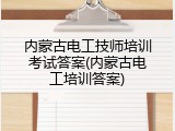 内蒙古电工技师培训考试答案(内蒙古电工培训答案)