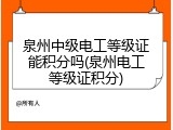 泉州中级电工等级证能积分吗(泉州电工等级证积分)