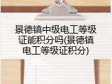 景德镇中级电工等级证能积分吗(景德镇电工等级证积分)