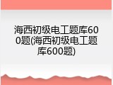 海西初级电工题库600题(海西初级电工题库600题)