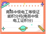 南昌中级电工等级证能积分吗(南昌中级电工证积分)