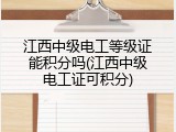 江西中级电工等级证能积分吗(江西中级电工证可积分)